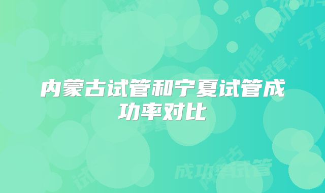 内蒙古试管和宁夏试管成功率对比