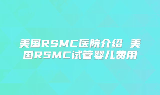 美国RSMC医院介绍 美国RSMC试管婴儿费用