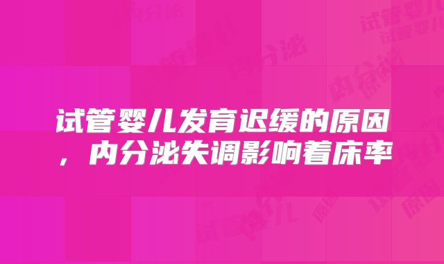 试管婴儿发育迟缓的原因,内分泌失调影响着床率