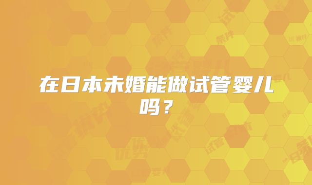 在日本未婚能做试管婴儿吗?