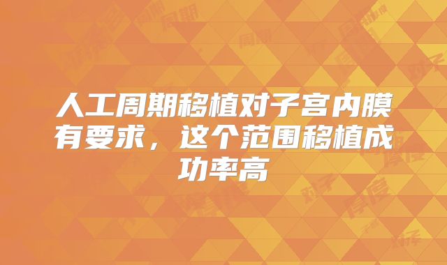 人工周期移植对子宫内膜有要求，这个范围移植成功率高