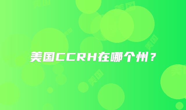 美国CCRH在哪个州?