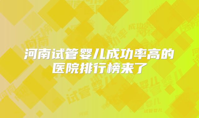 河南试管婴儿成功率高的医院排行榜来了