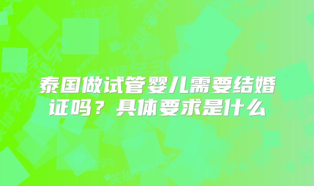 泰国做试管婴儿需要结婚证吗？具体要求是什么