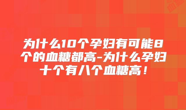 为什么10个孕妇有可能8个的血糖都高-为什么孕妇十个有八个血糖高!