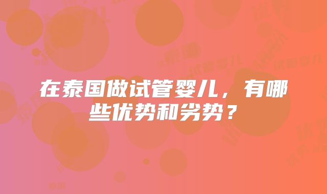 在泰国做试管婴儿，有哪些优势和劣势？