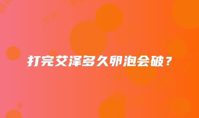 打完艾泽多久卵泡会破？