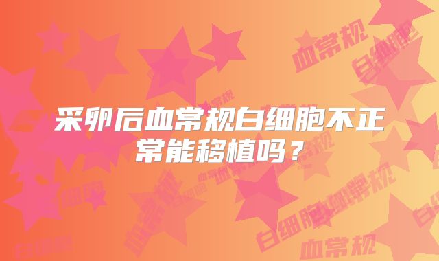 采卵后血常规白细胞不正常能移植吗？