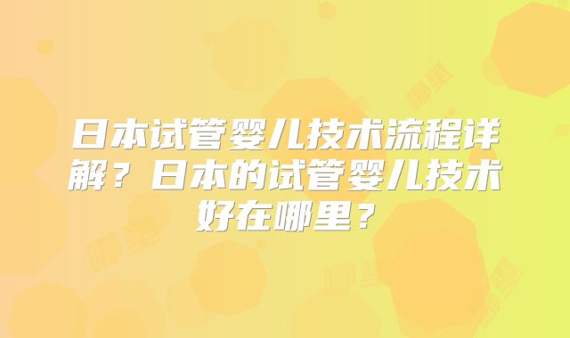 日本试管婴儿技术流程详解？日本的试管婴儿技术好在哪里？