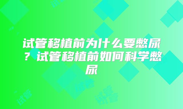 试管移植前为什么要憋尿？试管移植前如何科学憋尿