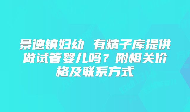 景德镇妇幼 有精子库提供做试管婴儿吗？附相关价格及联系方式