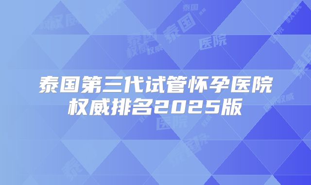 泰国第三代试管怀孕医院权威排名2025版
