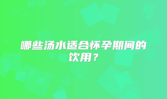 哪些汤水适合怀孕期间的饮用？
