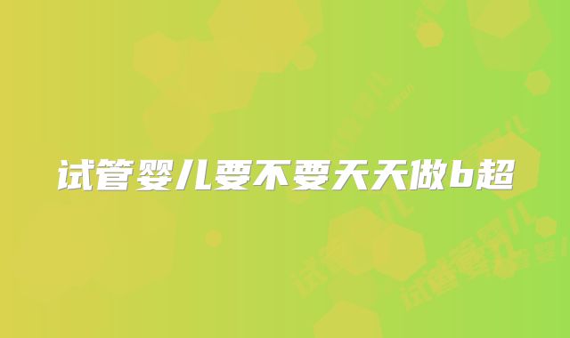 试管婴儿要不要天天做b超