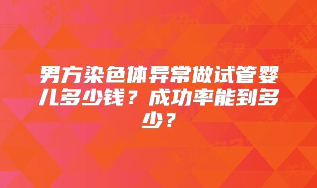 男方染色体异常做试管婴儿多少钱？成功率能到多少？