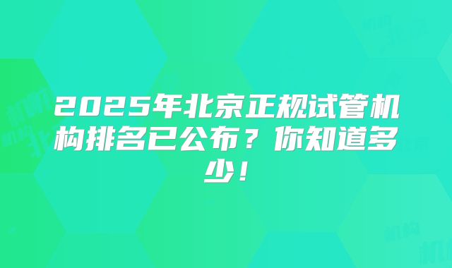 2025年北京正规试管机构排名已公布?你知道多少!