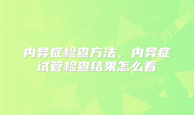 内异症检查方法，内异症试管检查结果怎么看