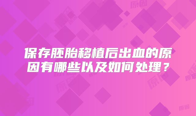 保存胚胎移植后出血的原因有哪些以及如何处理？