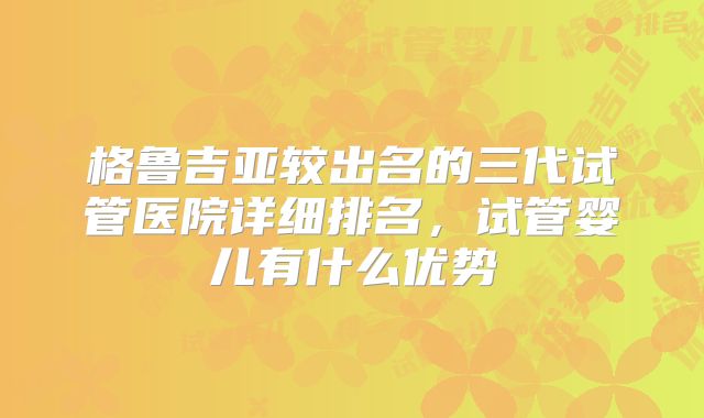 格鲁吉亚较出名的三代试管医院详细排名，试管婴儿有什么优势