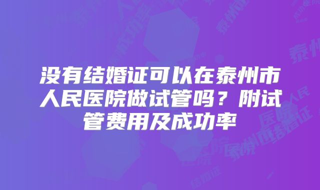没有结婚证可以在泰州市人民医院做试管吗?附试管费用及成功率