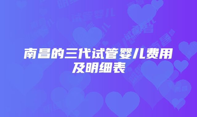 南昌的三代试管婴儿费用及明细表