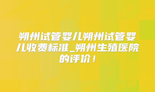 朔州试管婴儿朔州试管婴儿收费标准_朔州生殖医院的评价！
