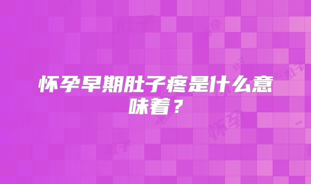 怀孕早期肚子疼是什么意味着？