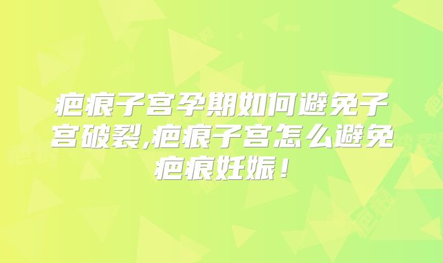 疤痕子宫孕期如何避免子宫破裂,疤痕子宫怎么避免疤痕妊娠!