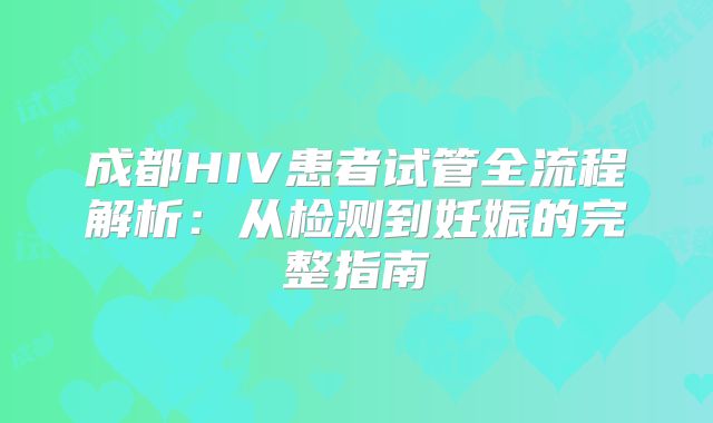 成都HIV患者试管全流程解析：从检测到妊娠的完整指南