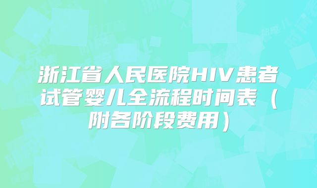 浙江省人民医院HIV患者试管婴儿全流程时间表（附各阶段费用）