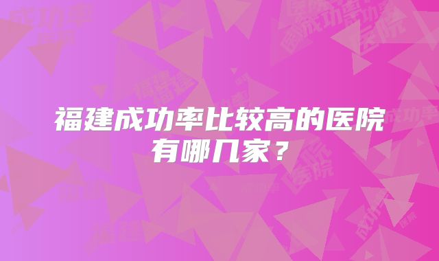 福建成功率比较高的医院有哪几家？