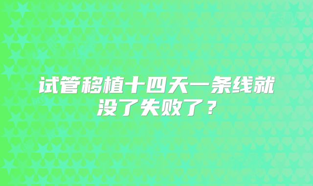 试管移植十四天一条线就没了失败了?