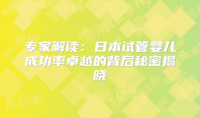 专家解读：日本试管婴儿成功率卓越的背后秘密揭晓