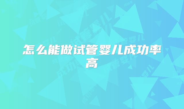 怎么能做试管婴儿成功率高
