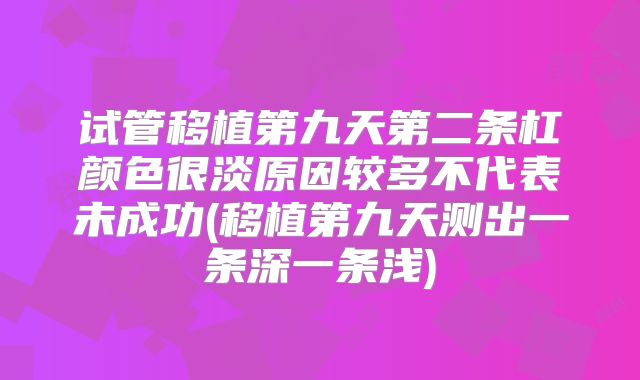试管移植第九天第二条杠颜色很淡原因较多不代表未成功(移植第九天测出一条深一条浅)