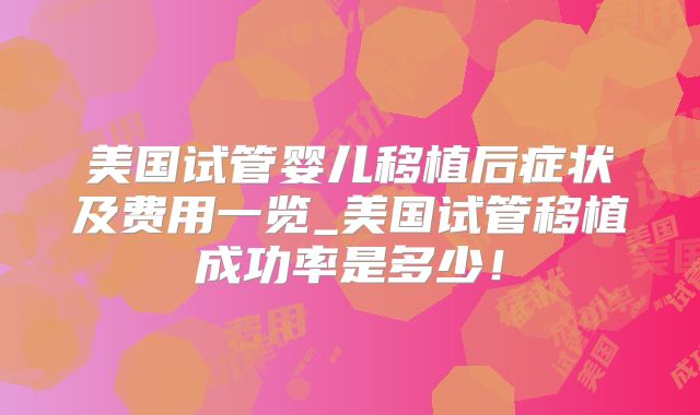 美国试管婴儿移植后症状及费用一览_美国试管移植成功率是多少！