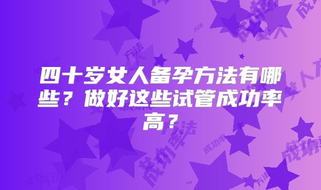 四十岁女人备孕方法有哪些？做好这些试管成功率高？