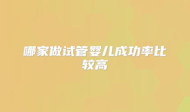 哪家做试管婴儿成功率比较高