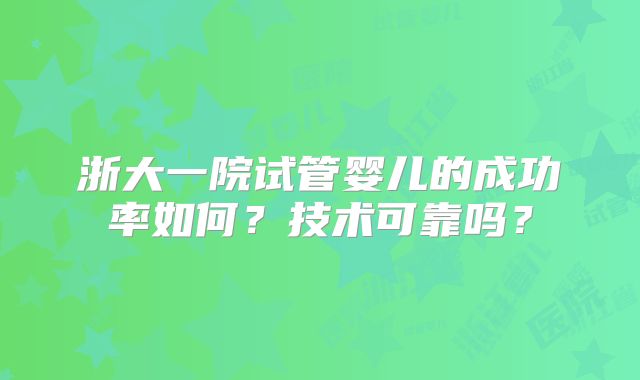 浙大一院试管婴儿的成功率如何?技术可靠吗?