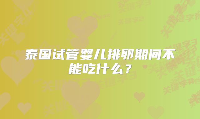 泰国试管婴儿排卵期间不能吃什么？