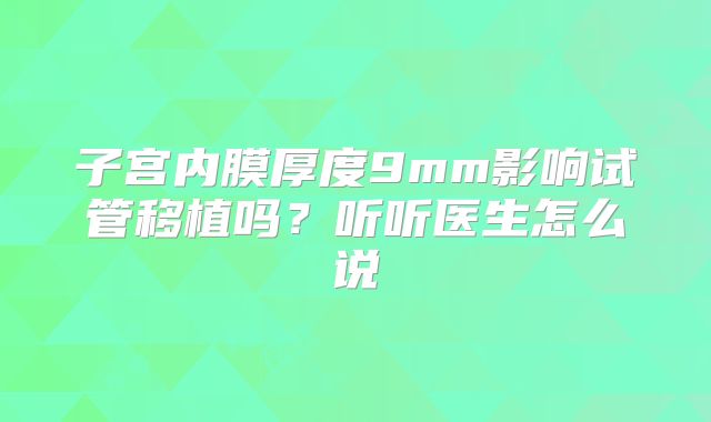 子宫内膜厚度9mm影响试管移植吗?听听医生怎么说