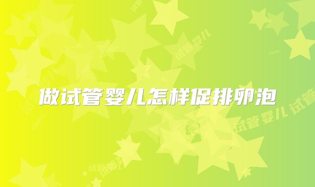 做试管婴儿怎样促排卵泡