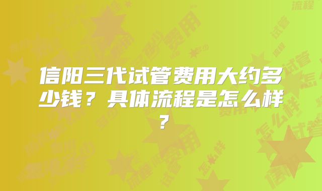 信阳三代试管费用大约多少钱?具体流程是怎么样?