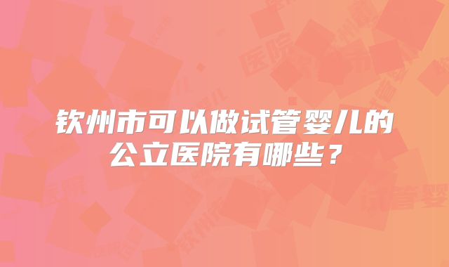 钦州市可以做试管婴儿的公立医院有哪些？