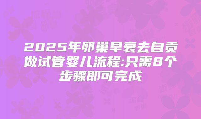 2025年卵巢早衰去自贡做试管婴儿流程:只需8个步骤即可完成