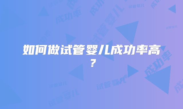 如何做试管婴儿成功率高?