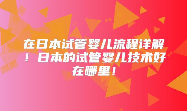 在日本试管婴儿流程详解！日本的试管婴儿技术好在哪里！