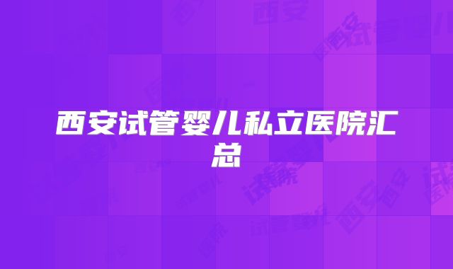 西安试管婴儿私立医院汇总
