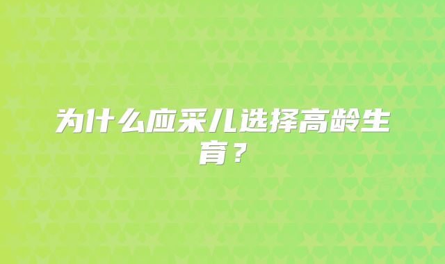 为什么应采儿选择高龄生育？