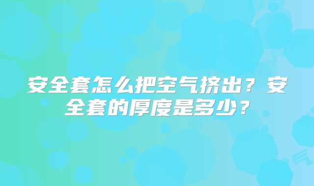 安全套怎么把空气挤出?安全套的厚度是多少?
